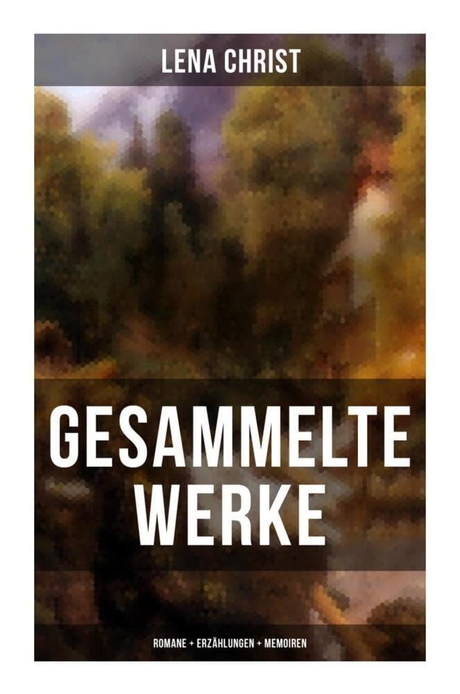 Gesammelte Werke: Romane + Erzählungen + Memoiren: Bayerischer Realismus über Frauenleben, bäuerliche Not und Selbstbehauptung um 1900 (German Edition)
