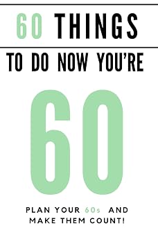 60 things to do now youre 60 A guided journal with over 80 ideas and suggestions, to help you to plan the most memorable decade yet! Celebration Books