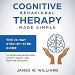 Cover of Cognitive Behavioral Therapy Made Simple - The 21 Day Step-by-Step Guide to Overcome Depression, Anxiety, Anger, and Negative Thoughts