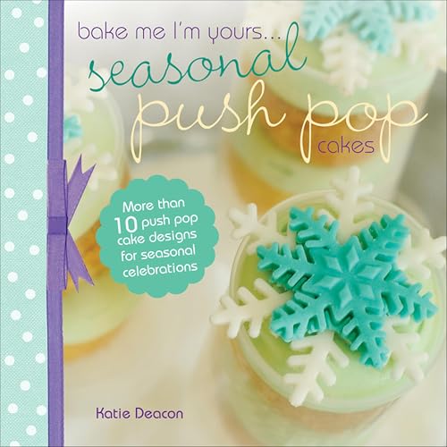 Seasonal Push Pop Cakes: More than 10 push pop cake designs for seasonal celebrations (Bake Me I'm Yours . . .)