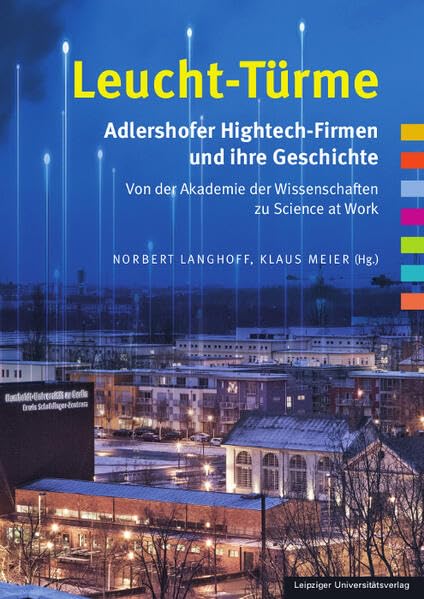 Leucht-Türme. Adlershofer Hightech-Firmen und ihre Geschichte: Von der Akademie der Wissenschaften zu Science at Work