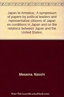 Japan to America;: A symposium of papers by political leaders and representative citizens of Japan on conditions in Japan and on the relations between Japan and the United States, B00088GWTM Book Cover