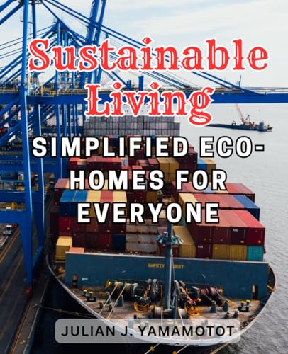 Sustainable Living: Simplified Eco-Homes for Everyone: The Ultimate Handbook for