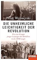 Die unheimliche Leichtigkeit der Revolution: Wie eine Gruppe junger Leipziger die Rebellion in der DDR wagte - Ein SPIEGEL-Buch 3421047510 Book Cover