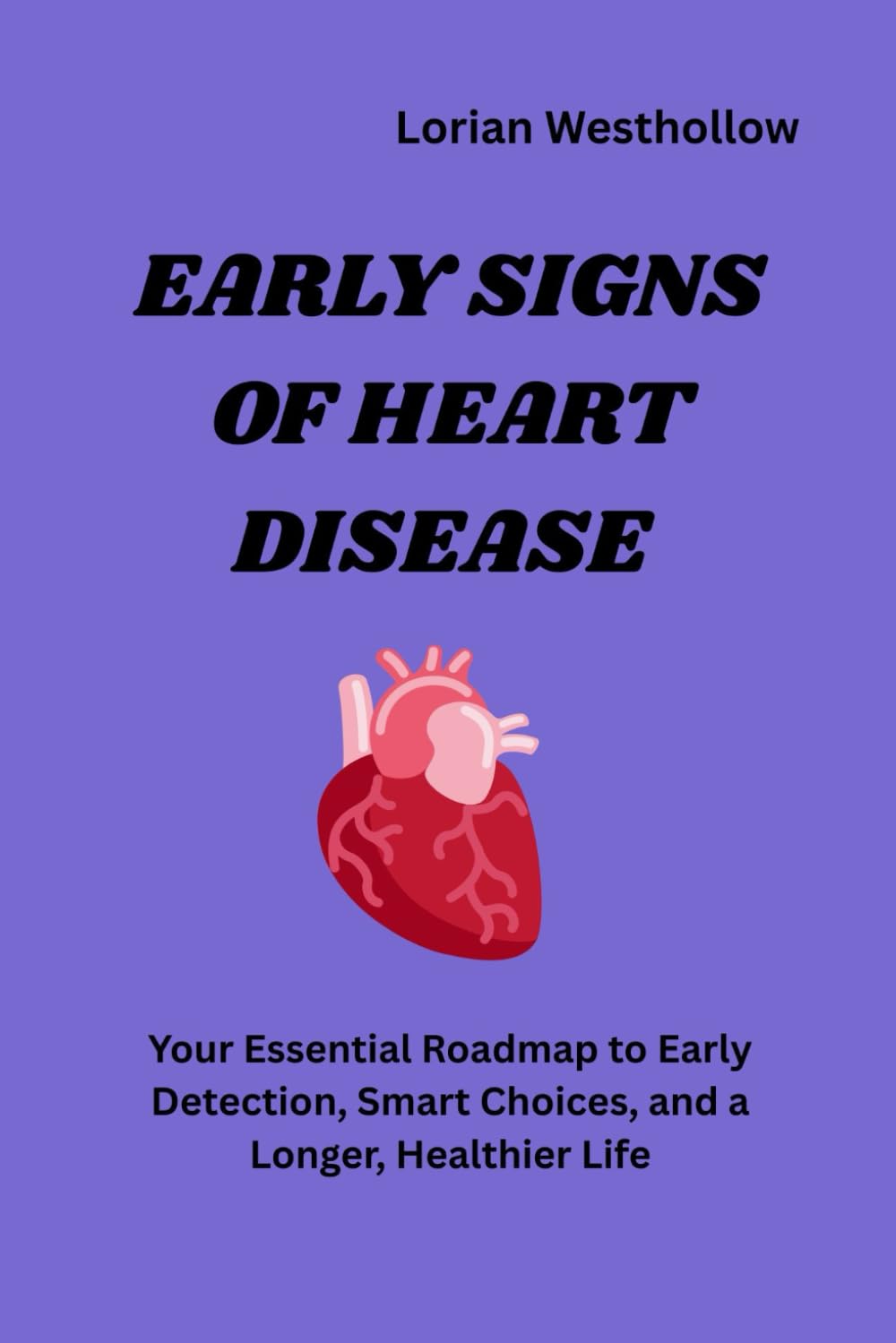 Early Signs of Heart Disease: “Your Essential Roadmap to Early Detection, Smart Choices, and a Longer, Healthier Life”