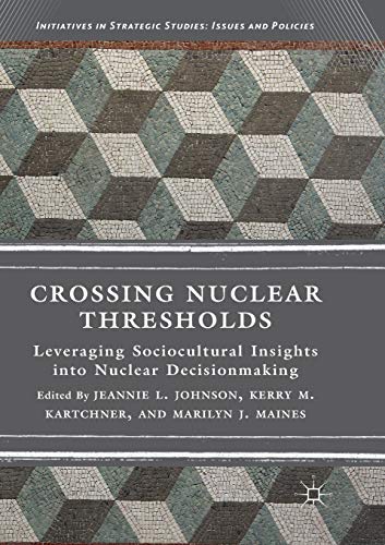 Crossing Nuclear Thresholds: Leveraging Sociocultural Insights into Nuclear Decisionmaking (Initiatives in Strategic Studies: Issues and Policies)