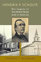Hendrik P. Scholte: His Legacy in the Netherlands and in America 0802873529 Book Cover