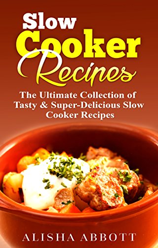 Slow Cooker: The Ultimate Collection of Tasty & Super-Delicious Slow Cooker Recipes