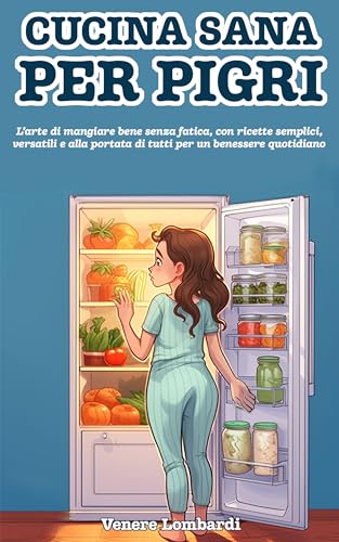 Cucina sana per pigri: L’arte di mangiare bene senza fatica, con ricette semplici, versatili e alla portata di tutti per un benessere quotidiano