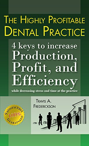 The Highly Profitable Dental Practice: 4 Keys to increase Production, Profit and Efficiency while decreasing stress and time at the practice.