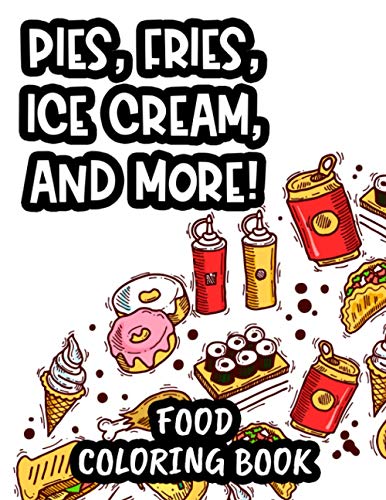 Pies, Fries, Ice Cream, And More! Food Coloring Book: Comforting Food Illustrations And Designs To Color For Relaxation, An Adult Coloring Activity Pages