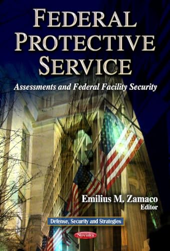 Federal Protective Service: Assessments and Federal Facility Security (Defence, Security and Strategies: Government Procedures and Operations)