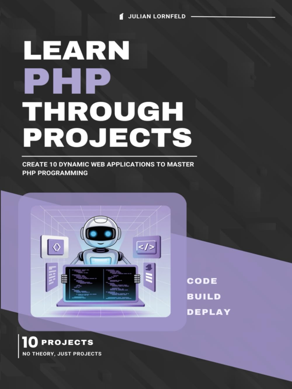 Learn PHP Through Projects: Create 10 Dynamic Web Applications to Master PHP Programming