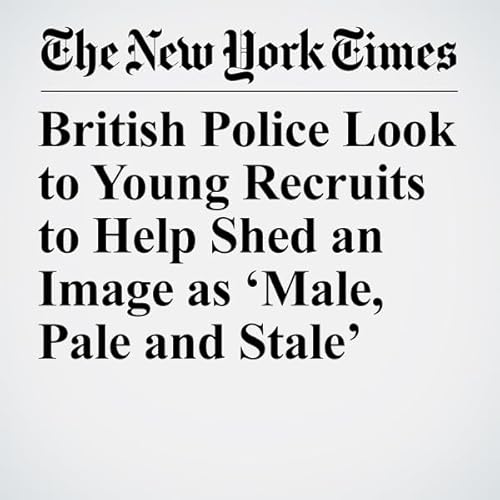 British Police Look to Young Recruits to Help Shed an Image as &lsquo;Male, Pale and Stale&rsquo; cover art