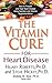 The Vitamin Cure for Heart Disease: How to Prevent and Treat Heart Disease Using Nutrition and Vitamin Supplementation