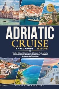 ADRIATIC CRUISE TRAVEL GUIDE 2026-2027: Walled Cities, Hidden Coves & Ancient Ports of Italy, Slovenia, Croatia, Montenegro & Greece — And the Stops the Big Ships Miss