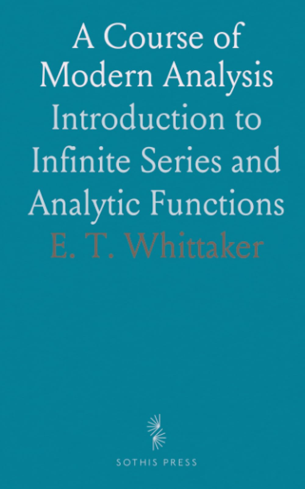 A Course of Modern Analysis: Introduction to Infinite Series and Analytic Functions