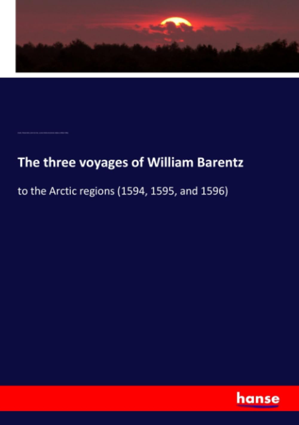 The three voyages of William Barentz: to the Arctic regions (1594, 1595, and 1596)