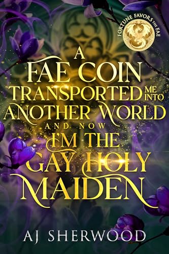 A Fae Coin Transported Me Into Another World and Now I'm the Gay Holy Maiden: Fortune Favors the Fae Book 1