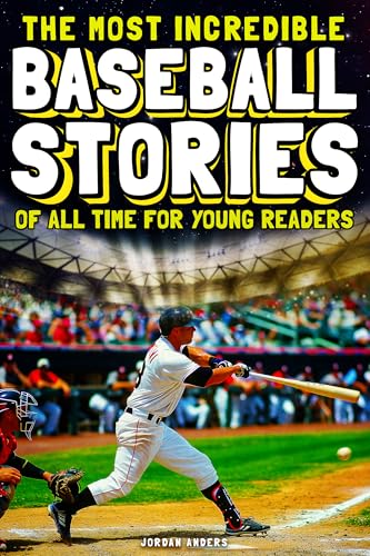 The Most Incredible Baseball Stories Of All Time For Young Readers: True Inspirational Tales About Perseverance and Courage to Inspire Young Baseball Lovers (Inspiring Sports Stories for Kids)