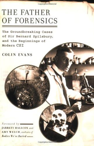 The Father of Forensics: The Groundbreaking Cases of Sir Bernard Spilsbury, And the Beginnings of Modern CSI