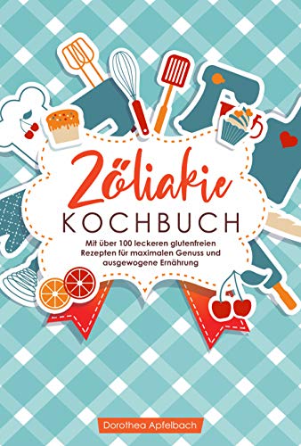 Zöliakie Kochbuch: Mit über 100 leckeren glutenfreien Rezepten für maximalen Genuss und ausgewogene Ernährung (German Edition)