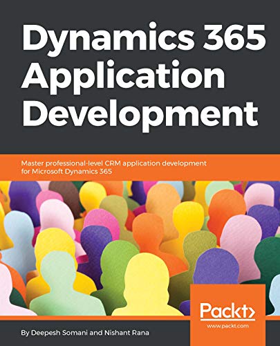 Dynamics 365 Application Development: Master professional-level CRM application development for Microsoft Dynamics 365