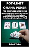 POT-LIMIT OMAHA POKER FOR COMPLETE BEGINNERS: The Concise Guide on How to Play Pot-Limit Omaha...