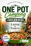 One Pot Camping Kochbuch - 5 Zutaten & 15 Minuten: Schnelle & einfache Rezepte für unterwegs – Wenig Abwasch, maximaler Geschmack für Camper & Vanlife | inkl. Einkaufsliste & 7-Tage Essensplan