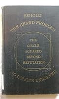 Behold! The grand problem no longer unsolved: The circle squared beyond refutation B0008C2EGI Book Cover