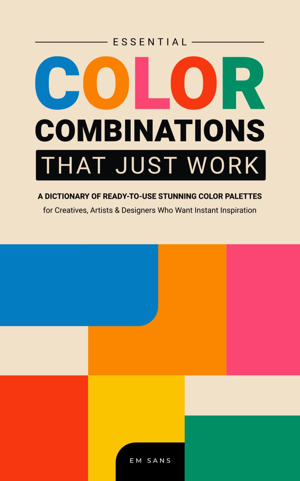 ESSENTIAL COLOR COMBINATIONS That Just Work: A dictionary of Ready-to-Use Stunning Color Palettes for Creatives, Artists and Designers Who Want Instant Inspiration (Color Dictionaries)