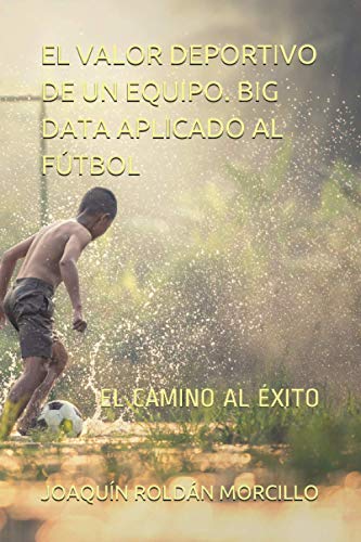 EL VALOR DEPORTIVO DE UN EQUIPO. BIG DATA APLICADO AL FÚTBOL: EL CAMINO AL ÉXITO