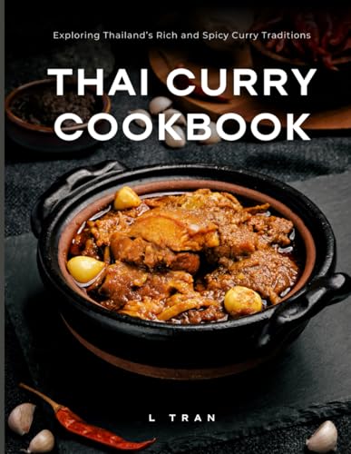 Thai Curry Cookbook - Exploring Thailand’s Rich and Spicy Curry Traditions: Master Authentic Thai Curry at Home – From Mild to Fiery Delights