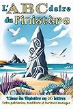  L\'abécédaire du Finistère : Le Guide Illustré de A à Z pour Explorer les Secrets de la Bretagne: Voyage Insolite au Cœur du Bout du Monde : Sites ... Anecdotes & Idées Cadeaux Authentiques