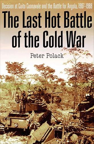The Last Hot Battle of the Cold War: Decision at Cuito Cuanavale and the Battle for Angola, 1987–1988 The Last Hot Battle of the Cold War: Decision at Cuito Cuanavale and the Battle for Angola, 1987–1988