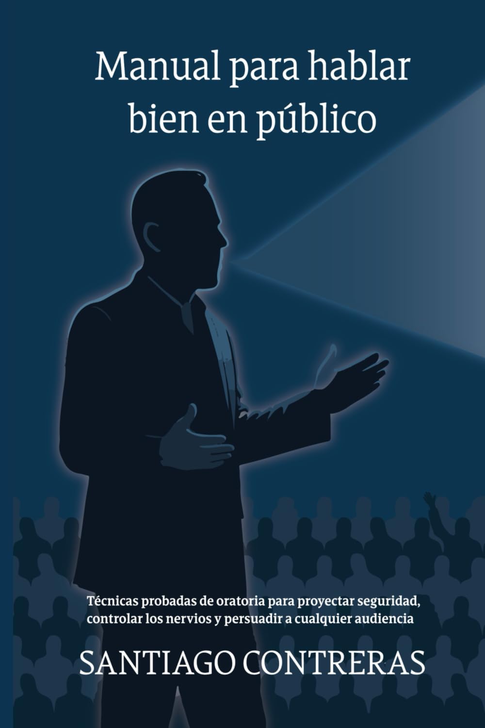 Manual para hablar bien en público: Técnicas probadas de oratoria para proyectar seguridad, controlar los nervios y persuadir a cualquier audiencia