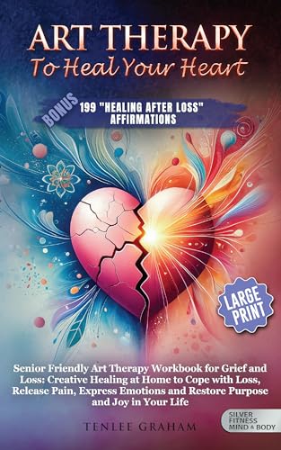 ART THERAPY TO HEAL THE HEART: WORKBOOK FOR GRIEF AND LOSS: CREATIVE HEALING AT HOME TO COPE WITH LOSS, RELEASE PAIN, EXPRESS EMOTIONS AND RESTORE PURPOSE ... IN YOUR L (Silver Fitness: For Your Mind)