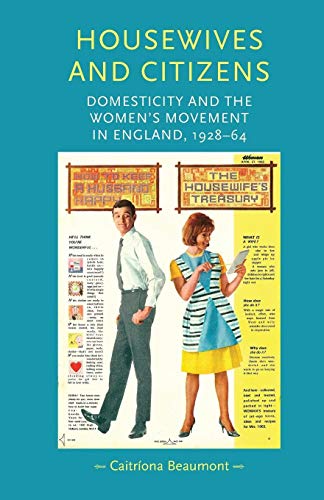 Housewives and citizens: Domesticity and the women’s movement in England, 1928–64 (Gender in History)
