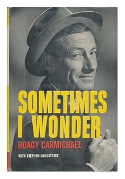 Sometimes I Wonder; the Story of Hoagy Carmichael, by Hoagy Carmichael with Stephen Longstreet