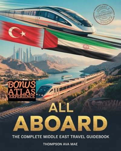 ALL ABOARD: THE COMPLETE MIDDLE EAST TRAIN TRAVEL GUIDEBOOK: Explore Scenic Rail Journeys Across Turkey, Egypt, Iran, Jordan, Saudi Arabia, and the UAE