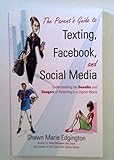 The Parent's Guide to Texting, Facebook, and Social Media: Understanding the Benefits and Dangers of Parenting in a Digital World
