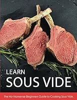 Learn Sous Vide: The No-Nonsense Beginners Guide to Cooking Sous Vide 1521782377 Book Cover