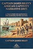Captain James Riley’s African Captivity Narrative (1817): The Best-Formatted Edition with Superior Layout and Readability, Barbary Coast, Captivity, Slavery ... Sources on the Barbary States Book 9)