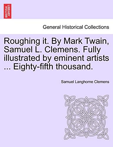 Roughing it. By Mark Twain, Samuel L. Clemens. Fully illustrated by eminent artists ... Eighty-fifth thousand.