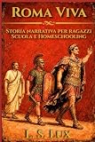 Roma Immortale: Monarchia, Repubblica, Impero: 15 lezioni narrative di storia romana per ragazzi: biografie, arte, vita quotidiana e attività per la scuola e l'homeschooling