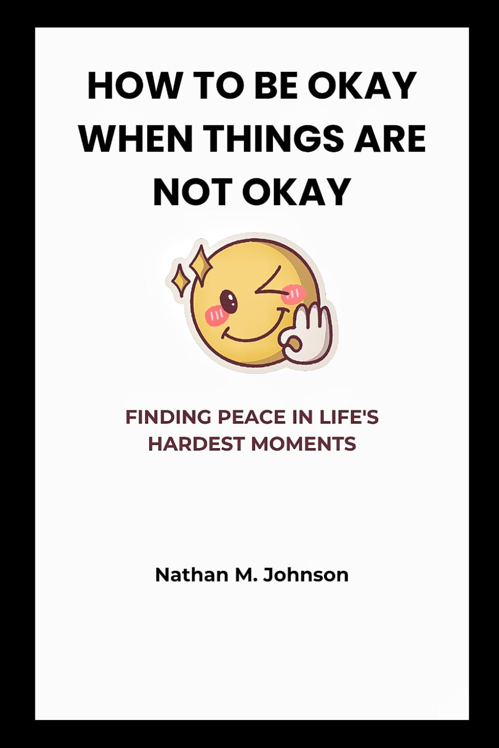 HOW TO BE OKAY WHEN THINGS ARE NOT OKAY: FINDING PEACE IN LIFE'S HARDEST MOMENTS