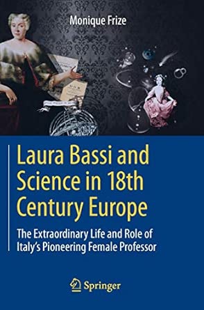 Laura Bassi and Science in 18th Century Europe: The Extraordinary Life and Role of Italy's Pioneering Female Professor 2013th Edition Laura Bassi and Science in 18th Century Europe: The Extraordinary Life and Role of Italy's Pioneering Female Professor 2013th Edition book cover