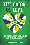 The Color of Love: Racial Features, Stigma, and Socialization in Black Brazilian Families (Louann Atkins Temple Women & Culture)