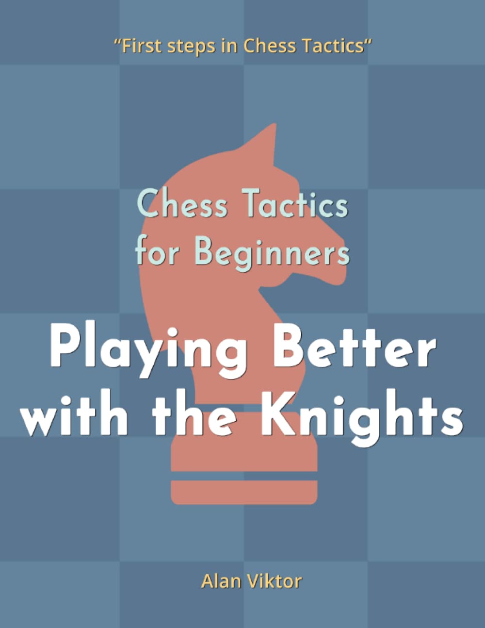 Chess Tactics for Beginners, Playing Better with the Knights: 500 Chess Problems to Master the Knights (First steps in Chess Tactics)
