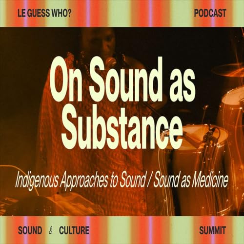 On Sound as Substance: Indigenous Approaches to Sound / Sound as Medicine